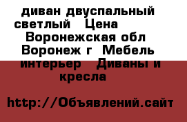 диван двуспальный. светлый › Цена ­ 4 000 - Воронежская обл., Воронеж г. Мебель, интерьер » Диваны и кресла   